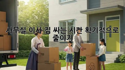 사무실 이사, 짐 싸는 시간 획기적으로 줄이기!
