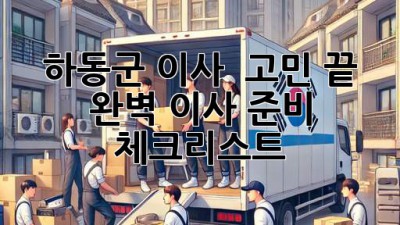 하동군 이사 🚚💨 고민 끝! 완벽 이사 준비 체크리스트 💯